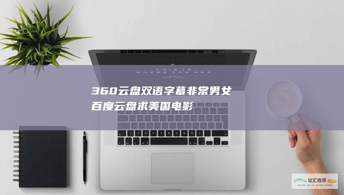 360云盘双语字幕 非常男女 百度云盘 求美国电影