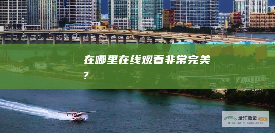 在哪里在线观看 非常完美 ?