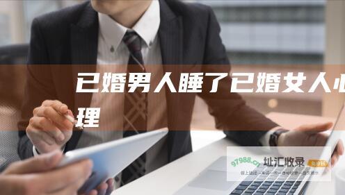 已婚男人睡了已婚女人心理