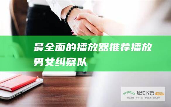 最全面的播放器推荐 播放 男女纠察队