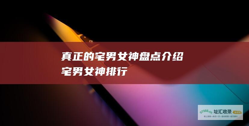 真正的宅男女神盘点介绍宅男女神排行
