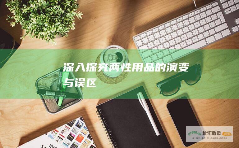 深入探究两性用品的演变与误区