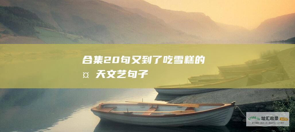 合集20句 又到了吃雪糕的夏天文艺句子