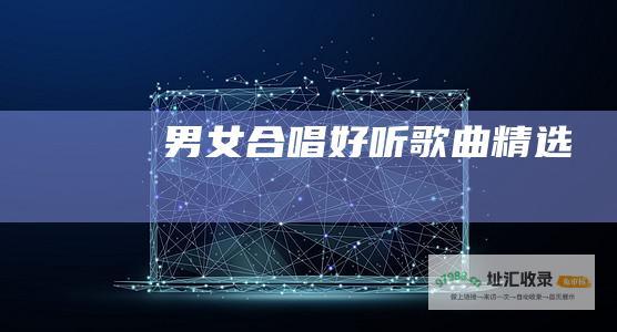 男女合唱好听歌曲精选