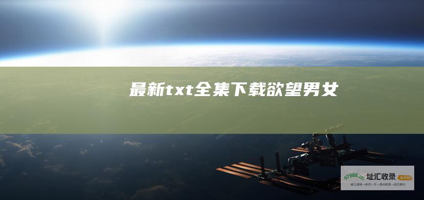 最新txt全集下载 欲望男女