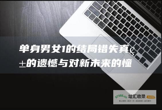 单身男女1的结局 错失真爱的遗憾与对新未来的憧憬