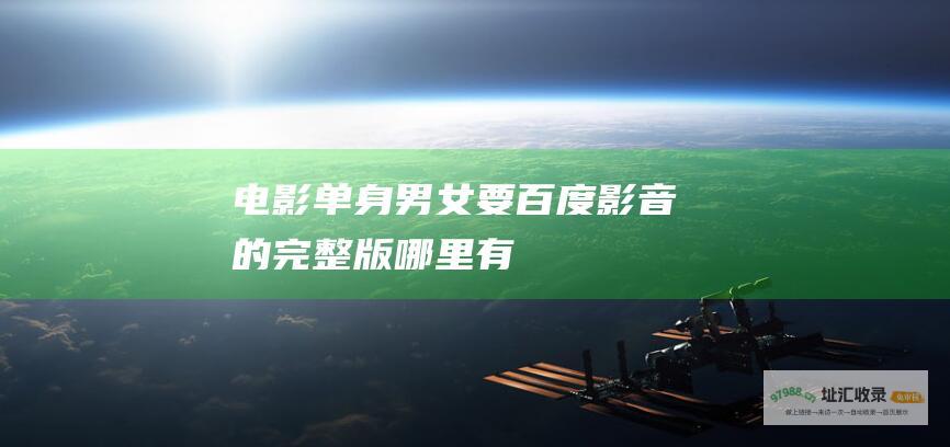 电影单身男女要百度影音的完整版哪里有