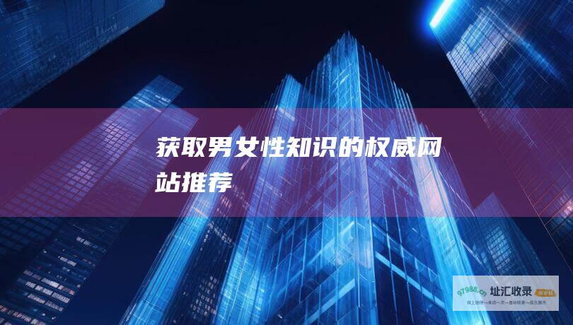 获取男女性知识的权威网站推荐
