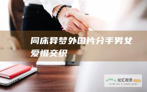 同床异梦 外国片分手男女 爱恨交织