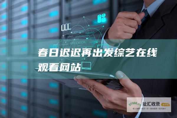 春日迟迟再出发 综艺在线观看网站