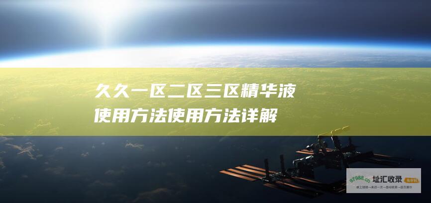 久久一区二区三区精华液方法方法详解