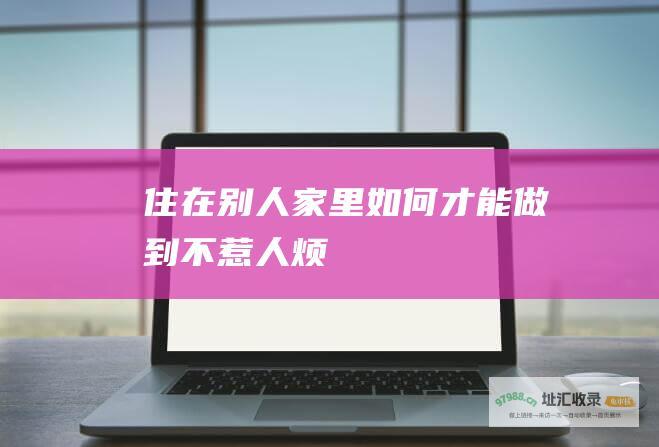 住在别人家里如何才能做到不惹人烦