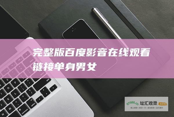 完整版百度影音在线观看链接单身男女