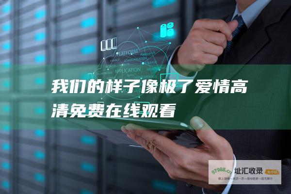 我们的样子像极了爱情高清免费在线观看