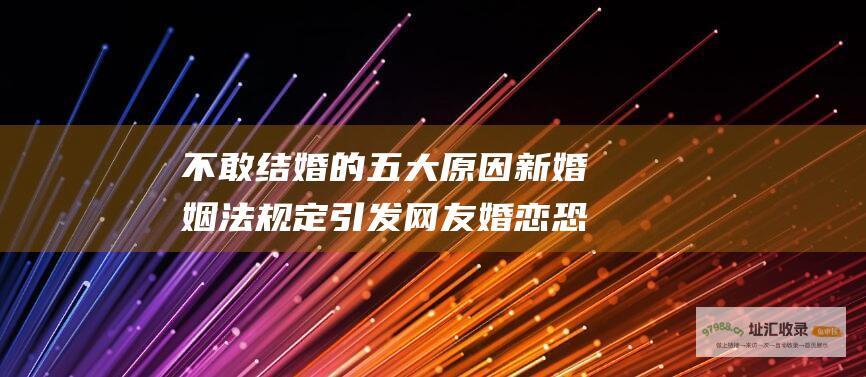 不敢结婚的五大原因 新婚姻法规定引发网友婚恋恐惧