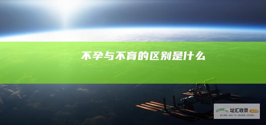 不孕与不育的区别是什么