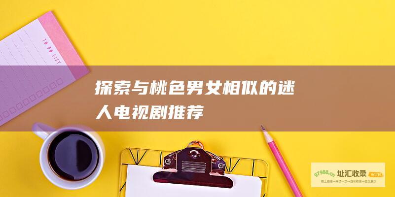 探索与桃色男女相似的迷人电视剧推荐