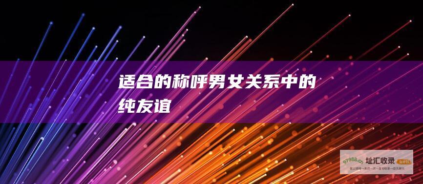 适合的称呼男女关系中的纯友谊