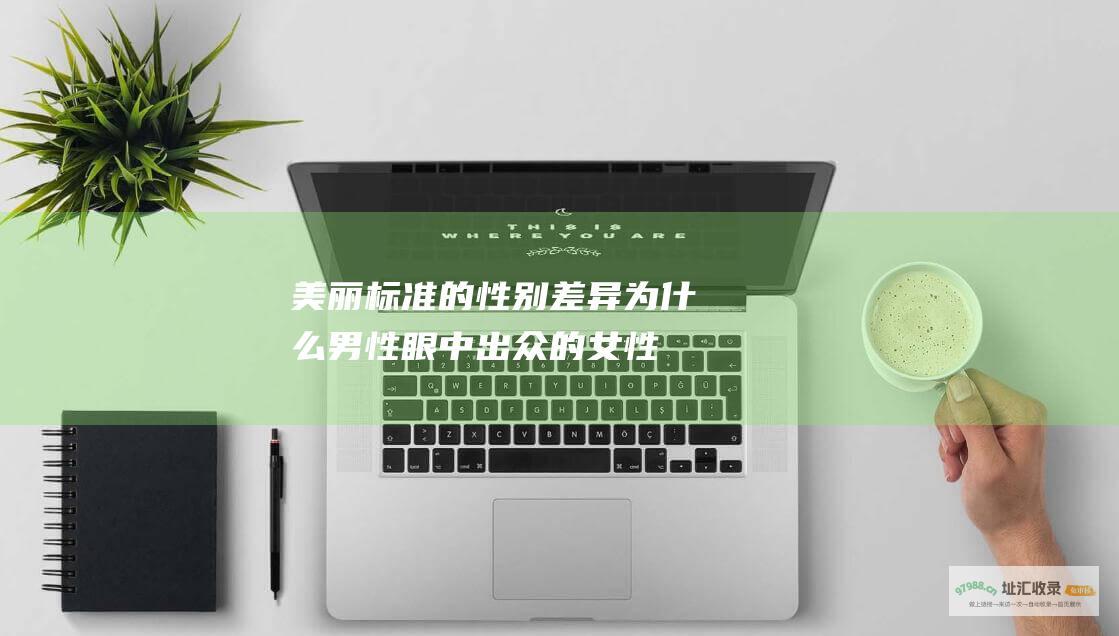 美丽标准的性别差异 为什么男性眼中出众的女性