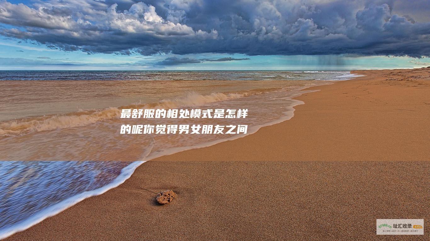 最舒服的相处模式是怎样的呢你觉得男女朋友之间