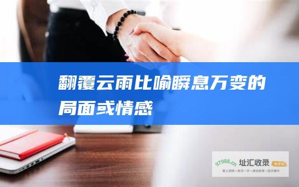 翻覆云雨比喻瞬息万变的局面或情感