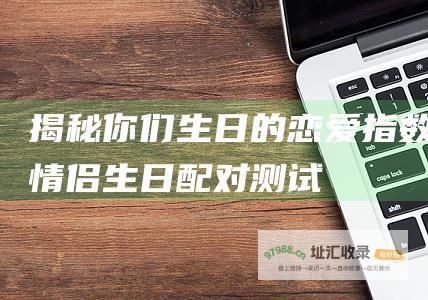 揭秘你们生日的恋爱指数 情侣生日配对测试