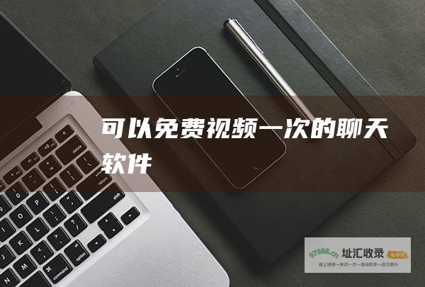 可以免费视频一次的聊天软件