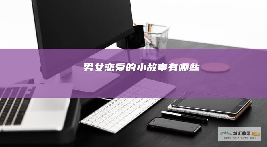 男女恋爱的小故事有哪些