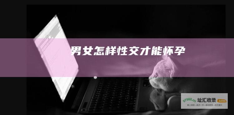 男女怎样性交才能怀孕
