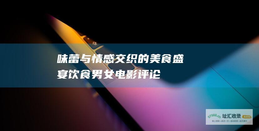 味蕾与情感交织的美食盛宴 饮食男女电影评论