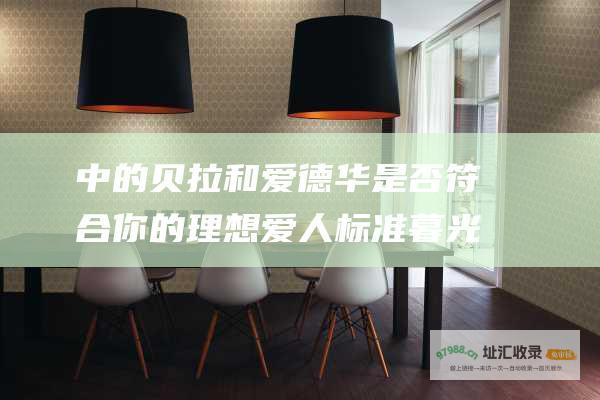 中的贝拉和爱德华是否符合你的理想爱人标准暮光