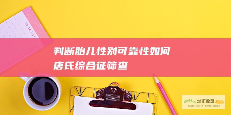 判断胎儿性别可靠性如何唐氏综合征筛查