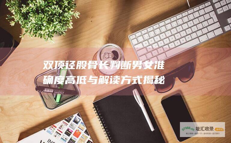 双顶径股骨长判断男女准确度高低与解读方式揭秘