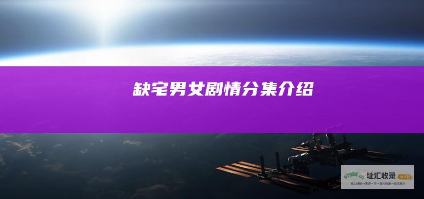 缺宅男女剧情分集介绍