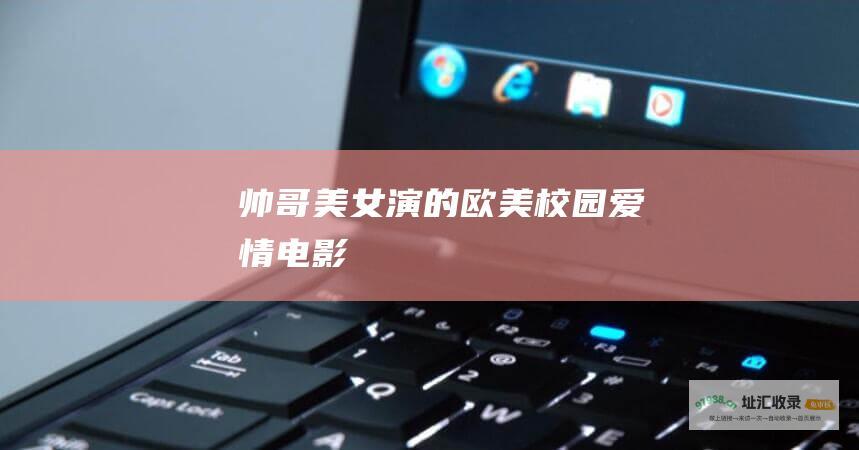 帅哥美女演的欧美校园爱情电影
