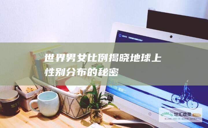 世界男女比例揭晓地球上性别分布的秘密