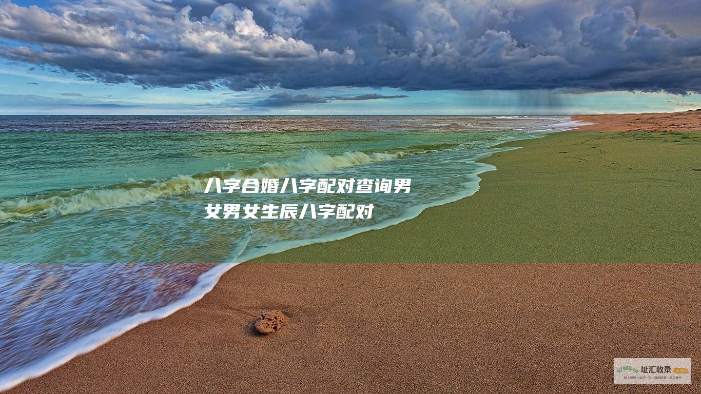 八字合婚八字配对查询男女男女生辰八字配对