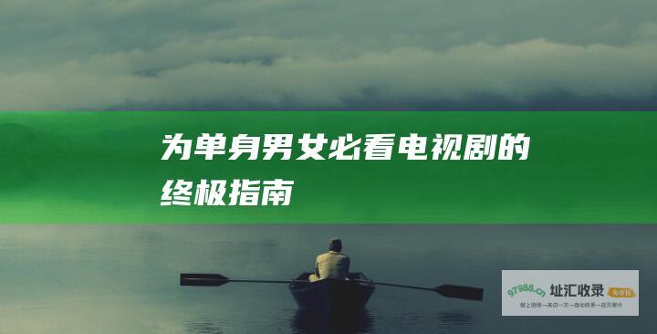 为单身男女必看电视剧的终极指南