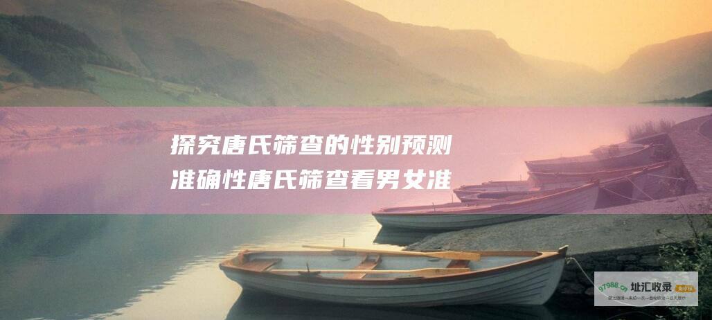 探究唐氏筛查的性别预测准确性唐氏筛查看男女准