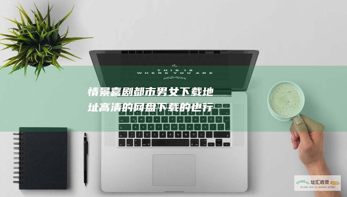 情景喜剧都市男女下载地址 高清的 网盘下载的也行 可以下载的话再追加分数 要一百八十几集