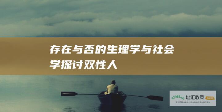 存在与否的生理学与社会学探讨 双性人