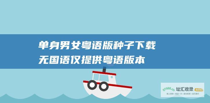 单身男女粤语版种子下载无国语仅提供粤语版本
