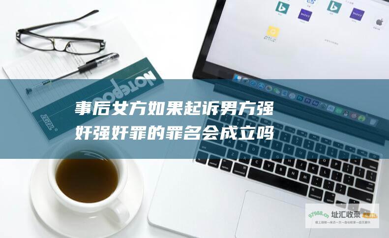 事后女方如果起诉男方强奸强奸罪的罪名会成立吗