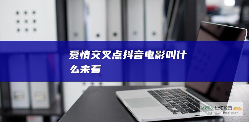 爱情交叉点抖音电影叫什么来着