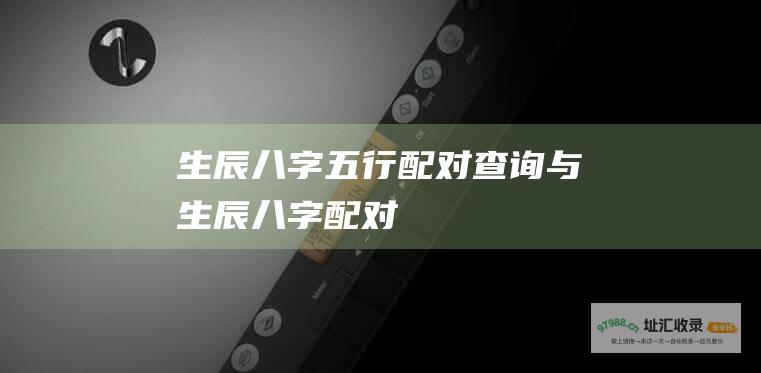 生辰八字五行配对查询与生辰八字配对
