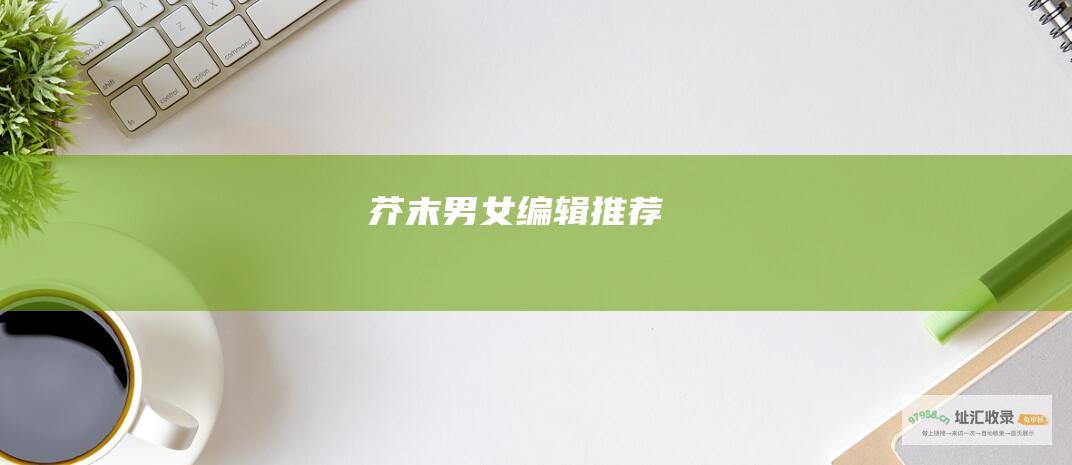 芥末男女编辑推荐