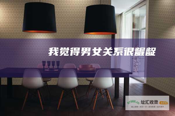 我觉得男女关系很龌龊