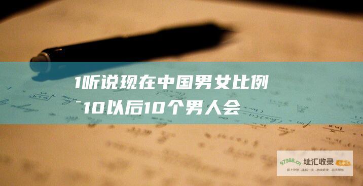 1听说现在中国男女比例是10以后10个男人会
