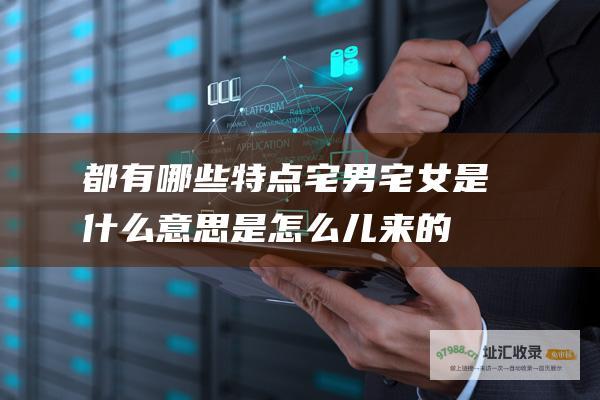 都有哪些特点 宅男宅女是什么意思 是怎么儿来的