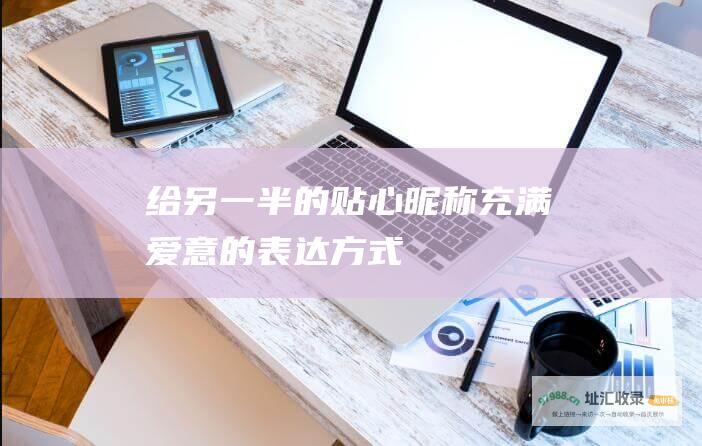 给另一半的贴心昵称充满爱意的表达方式